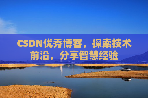 CSDN优秀博客，探索技术前沿，分享智慧经验